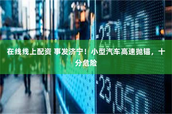 在线线上配资 事发济宁！小型汽车高速抛锚，十分危险
