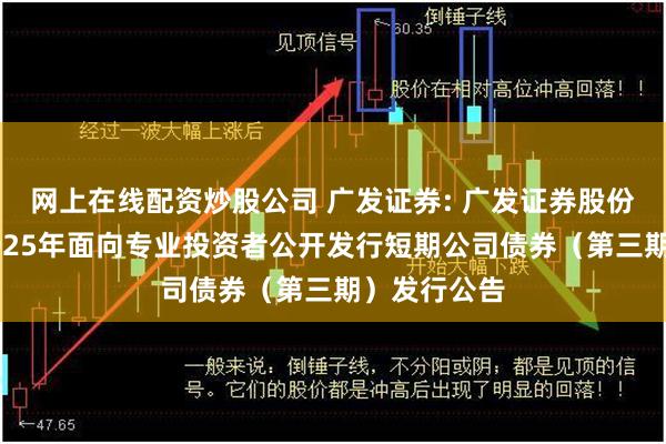 网上在线配资炒股公司 广发证券: 广发证券股份有限公司2025年面向专业投资者公开发行短期公司债券(第三期)发行公告