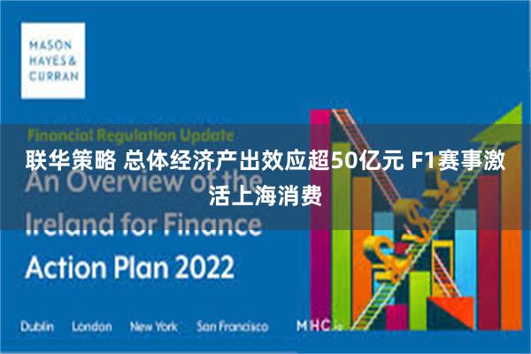 联华策略 总体经济产出效应超50亿元 F1赛事激活上海消费