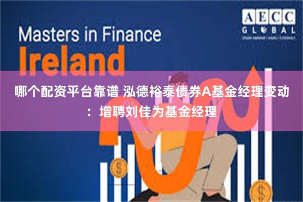 哪个配资平台靠谱 泓德裕泰债券A基金经理变动：增聘刘佳为基金经理