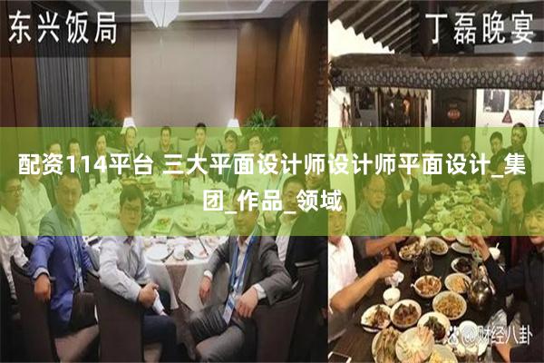 配资114平台 三大平面设计师设计师平面设计_集团_作品_领域