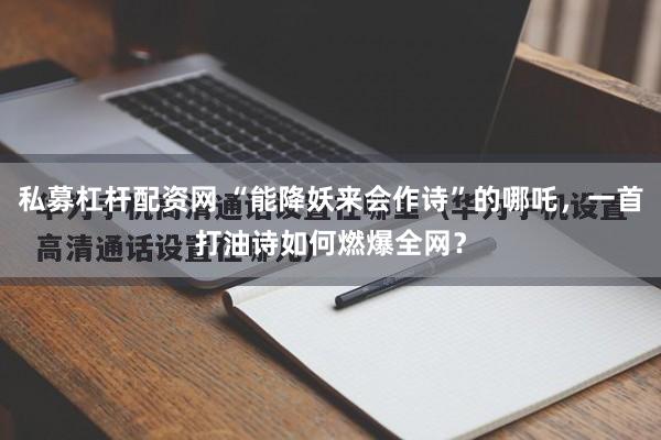 私募杠杆配资网 “能降妖来会作诗”的哪吒，一首打油诗如何燃爆全网？