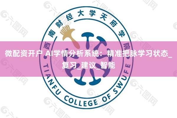 微配资开户 AI学情分析系统：精准把脉学习状态_复习_建议_智能