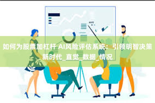 如何为股票加杠杆 AI风险评估系统：引领明智决策新时代_直觉_数据_情况