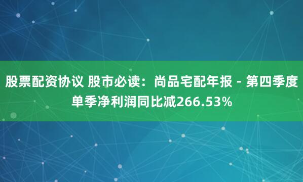 股票配资协议 股市必读：尚品宅配年报 - 第四季度单季净利润同比减266.53%