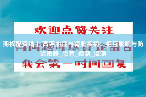 期权配资线上 高钾血症与肾脏疾病：相互影响与防治策略_患者_控制_监测