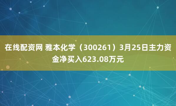 在线配资网 雅本化学（300261）3月25日主力资金净买入623.08万元
