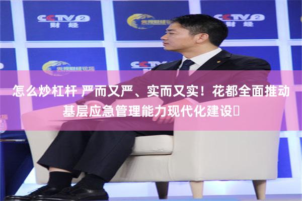 怎么炒杠杆 严而又严、实而又实！花都全面推动基层应急管理能力现代化建设​