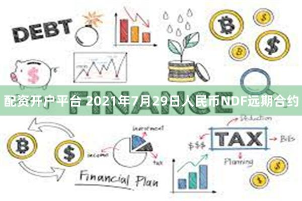 配资开户平台 2021年7月29日人民币NDF远期合约