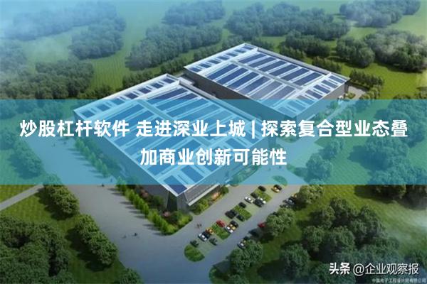 炒股杠杆软件 走进深业上城 | 探索复合型业态叠加商业创新可能性
