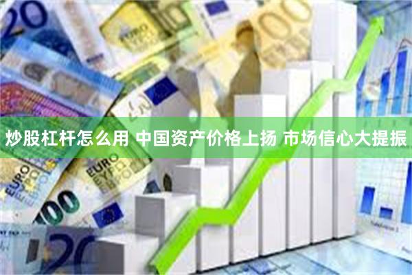 炒股杠杆怎么用 中国资产价格上扬 市场信心大提振