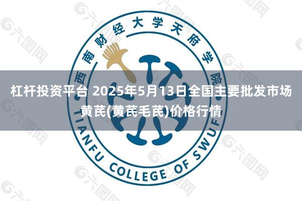 杠杆投资平台 2025年5月13日全国主要批发市场黄芪(黄芪毛芪)价格行情