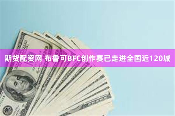 期货配资网 布鲁可BFC创作赛已走进全国近120城