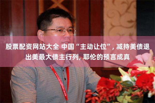 股票配资网站大全 中国“主动让位”, 减持美债退出美最大债主行列, 耶伦的预言成真