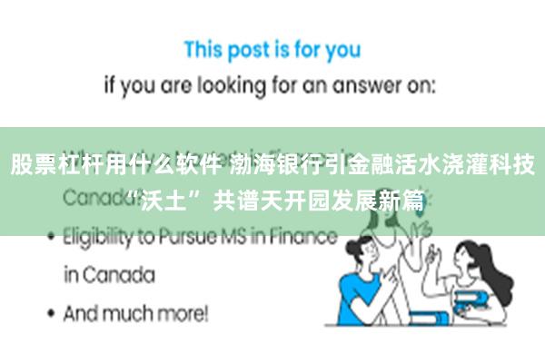 股票杠杆用什么软件 渤海银行引金融活水浇灌科技“沃土” 共谱天开园发展新篇