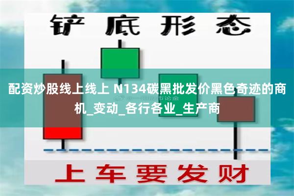 配资炒股线上线上 N134碳黑批发价黑色奇迹的商机_变动_各行各业_生产商
