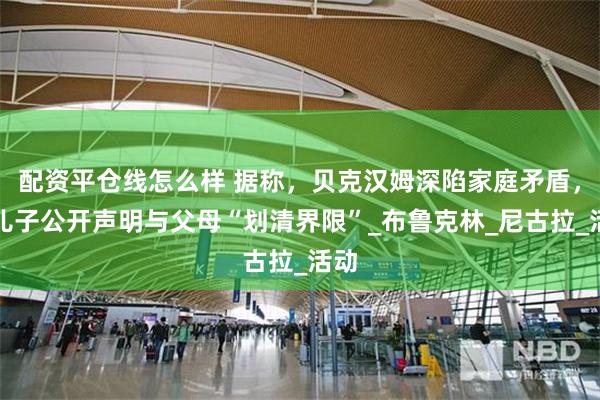 配资平仓线怎么样 据称，贝克汉姆深陷家庭矛盾，大儿子公开声明与父母“划清界限”_布鲁克林_尼古拉_活动