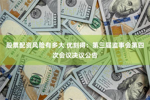 股票配资风险有多大 优刻得：第三届监事会第四次会议决议公告