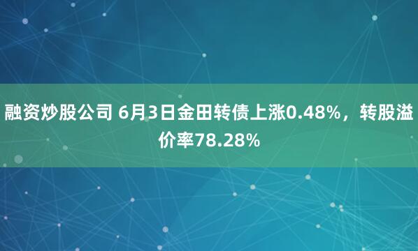 融资炒股公司 6月3日金田转债上涨0.48%，转股溢价率78.28%