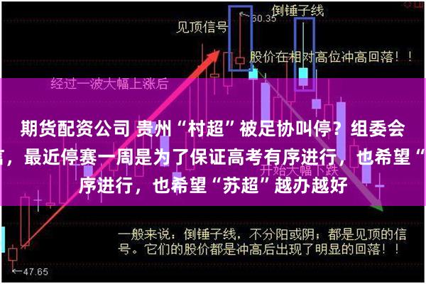 期货配资公司 贵州“村超”被足协叫停？组委会回应：纯属谣言，最近停赛一周是为了保证高考有序进行，也希望“苏超”越办越好