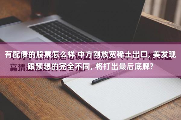 有配债的股票怎么样 中方刚放宽稀土出口, 美发现跟预想的完全不同, 将打出最后底牌?