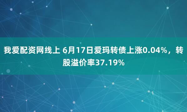 我爱配资网线上 6月17日爱玛转债上涨0.04%，转股溢价率37.19%