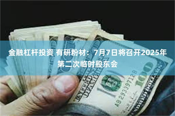 金融杠杆投资 有研粉材：7月7日将召开2025年第二次临时股东会