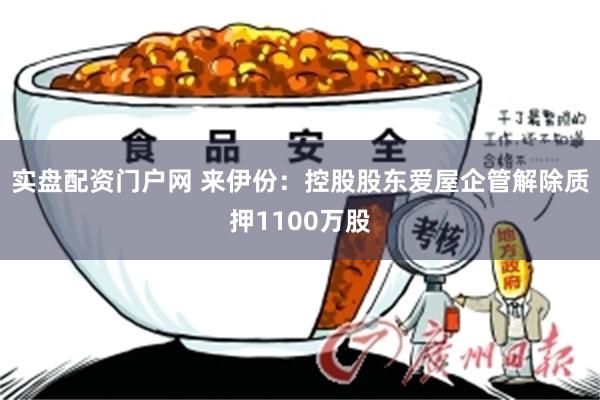 实盘配资门户网 来伊份：控股股东爱屋企管解除质押1100万股