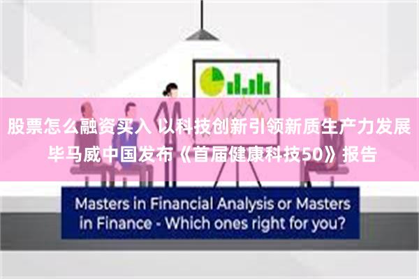 股票怎么融资买入 以科技创新引领新质生产力发展 毕马威中国发布《首届健康科技50》报告