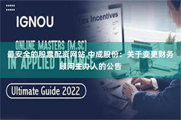最安全的股票配资网站 中成股份：关于变更财务顾问主办人的公告