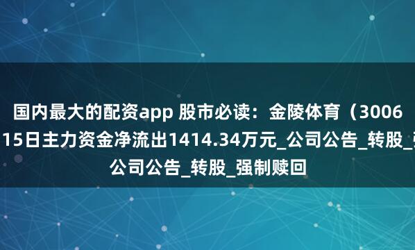国内最大的配资app 股市必读：金陵体育（300651）7月15日主力资金净流出1414.34万元_公司公告_转股_强制赎回