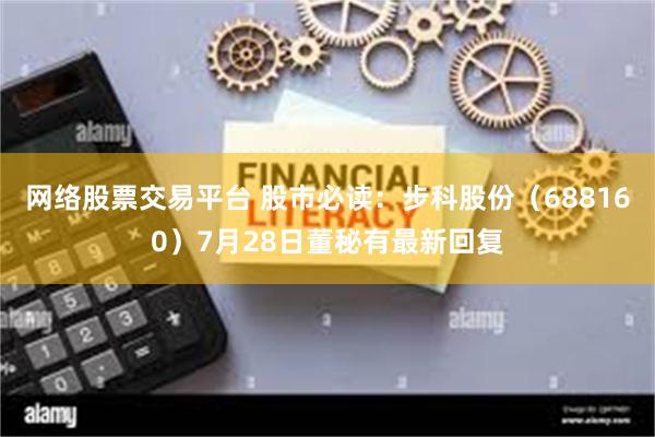 网络股票交易平台 股市必读：步科股份（688160）7月28日董秘有最新回复