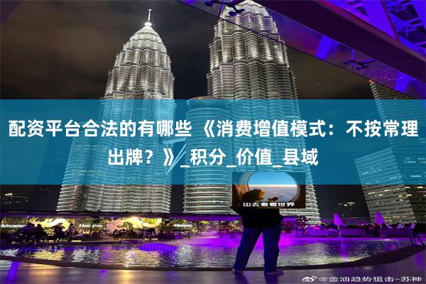 配资平台合法的有哪些 《消费增值模式：不按常理出牌？》_积分_价值_县域