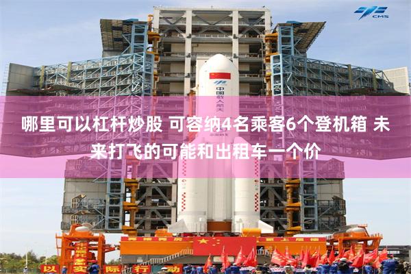 哪里可以杠杆炒股 可容纳4名乘客6个登机箱 未来打飞的可能和出租车一个价