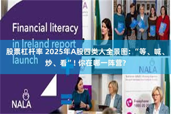 股票杠杆率 2025年A股四类人全景图: “等、喊、炒、看”! 你在哪一阵营?