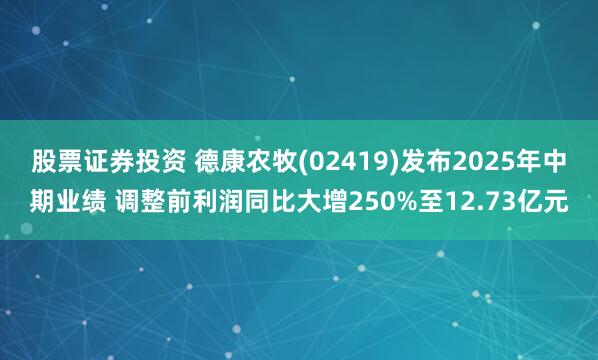 股票证券投资 德康农牧(02419)发布2025年中期业绩 调整前利润同比大增250%至12.73亿元