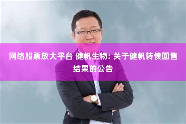 网络股票放大平台 健帆生物: 关于健帆转债回售结果的公告