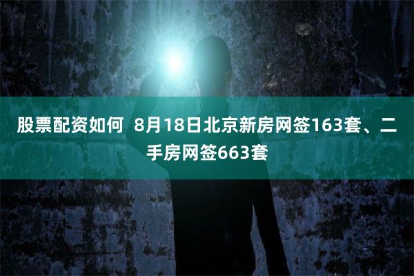 股票配资如何  8月18日北京新房网签163套、二手房网签663套