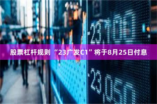 股票杠杆规则 “23广发C1”将于8月25日付息