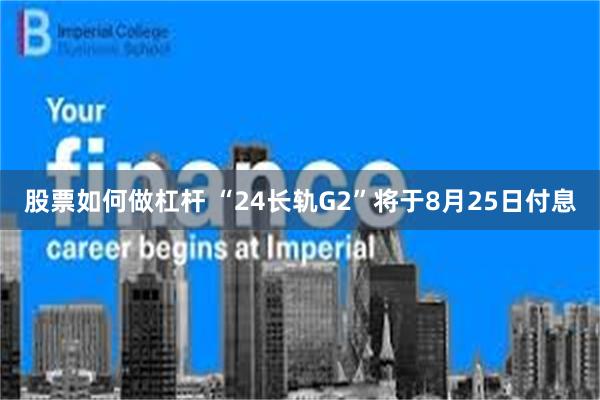股票如何做杠杆 “24长轨G2”将于8月25日付息