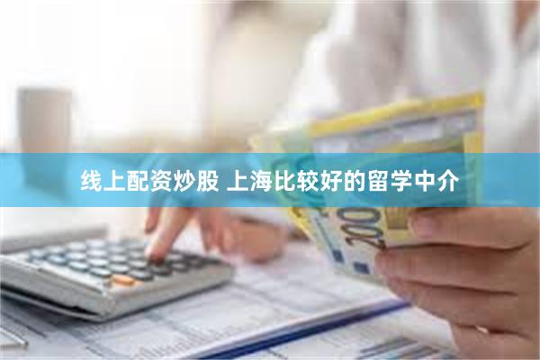 线上配资炒股 上海比较好的留学中介