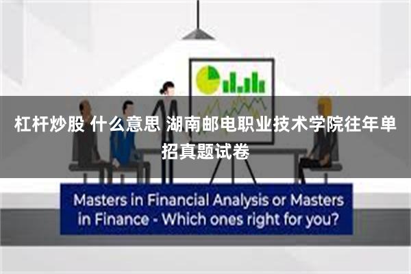 杠杆炒股 什么意思 湖南邮电职业技术学院往年单招真题试卷