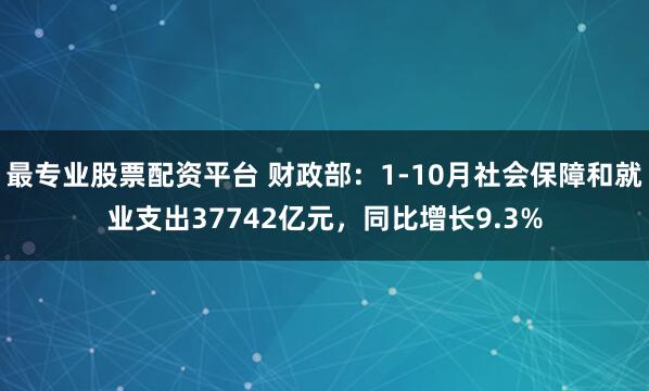 最专业股票配资平台 财政部：1-10月社会保障和就业支出37742亿元，同比增长9.3%
