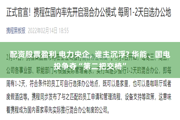 配资股票盈利 电力央企, 谁主沉浮? 华能、国电投争夺“第二把交椅”