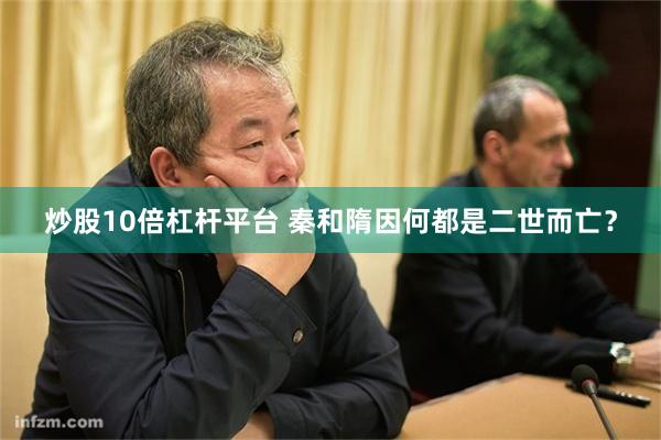 炒股10倍杠杆平台 秦和隋因何都是二世而亡？