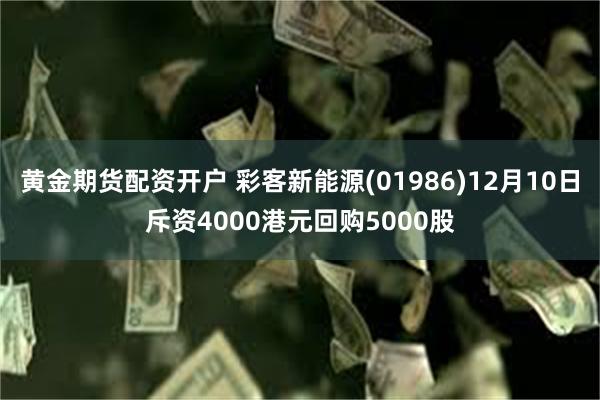 黄金期货配资开户 彩客新能源(01986)12月10日斥资4000港元回购5000股