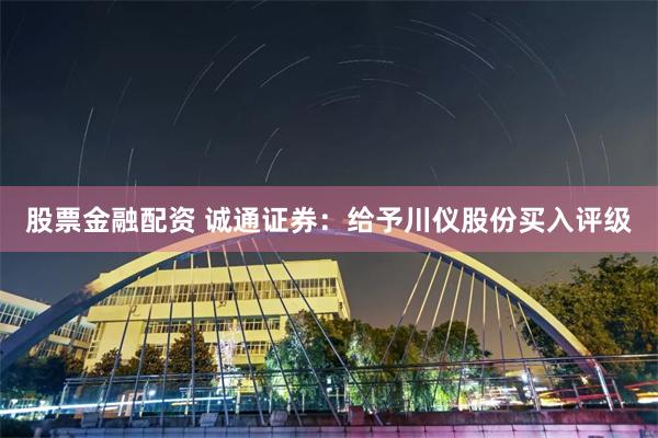 股票金融配资 诚通证券：给予川仪股份买入评级
