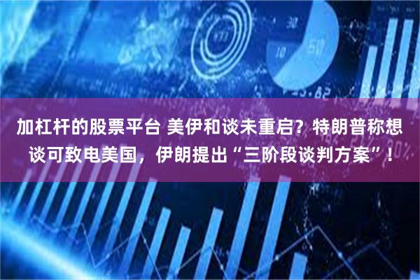 加杠杆的股票平台 美伊和谈未重启？特朗普称想谈可致电美国，伊朗提出“三阶段谈判方案”！