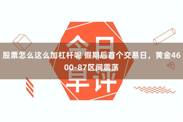 股票怎么这么加杠杆呢 假期后首个交易日，黄金4600-87区间震荡