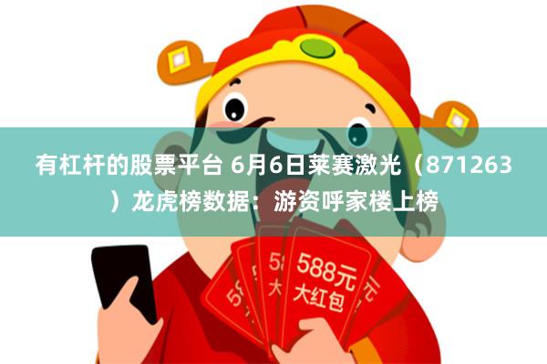 有杠杆的股票平台 6月6日莱赛激光（871263）龙虎榜数据：游资呼家楼上榜